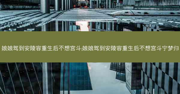 娘娘驾到安陵容重生后不想宫斗;娘娘驾到安陵容重生后不想宫斗宁梦归